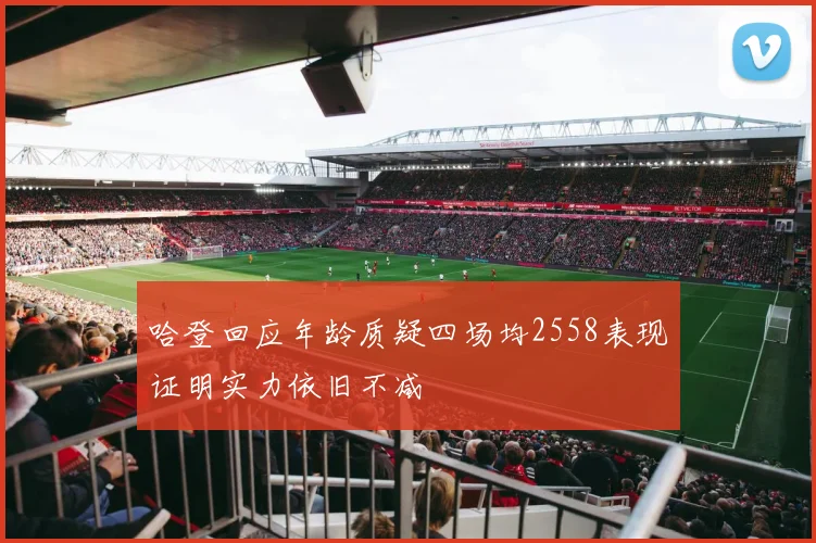 哈登回应年龄质疑四场均2558表现证明实力依旧不减