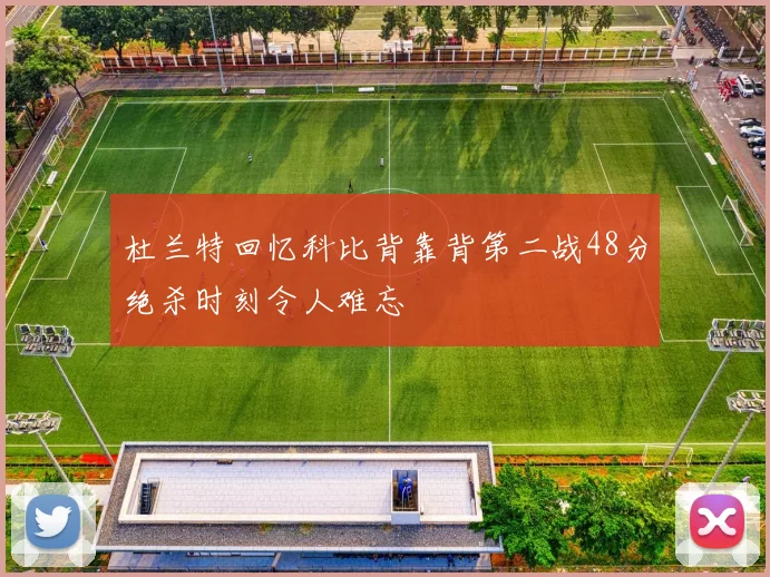 杜兰特回忆科比背靠背第二战48分绝杀时刻令人难忘